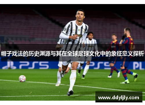 帽子戏法的历史渊源与其在全球足球文化中的象征意义探析