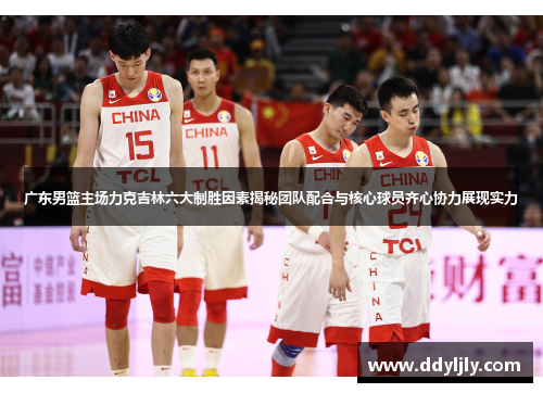 广东男篮主场力克吉林六大制胜因素揭秘团队配合与核心球员齐心协力展现实力