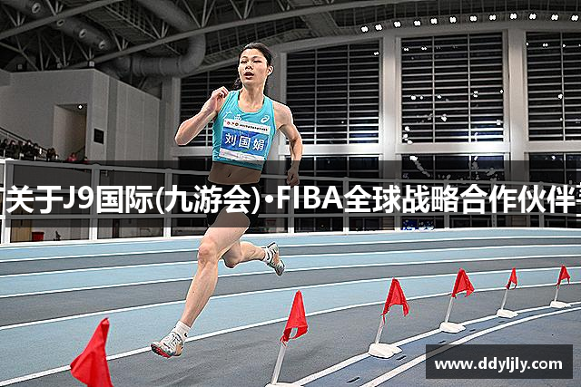 关于J9国际(九游会)·FIBA全球战略合作伙伴